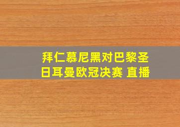 拜仁慕尼黑对巴黎圣日耳曼欧冠决赛 直播